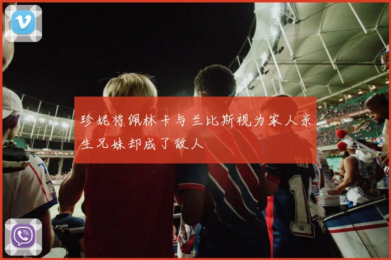 珍妮将佩林卡与兰比斯视为家人亲生兄妹却成了敌人