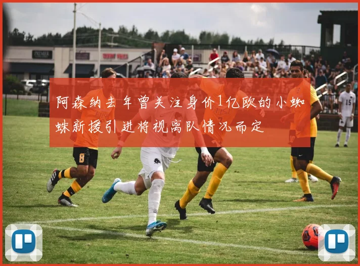 阿森纳去年曾关注身价1亿欧的小蜘蛛新援引进将视离队情况而定