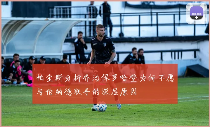 帕金斯分析乔治保罗哈登为何不愿与伦纳德联手的深层原因