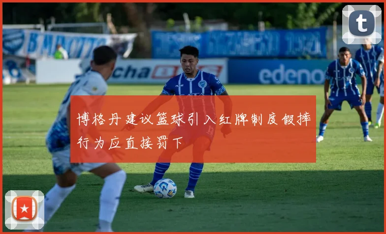 博格丹建议篮球引入红牌制度假摔行为应直接罚下