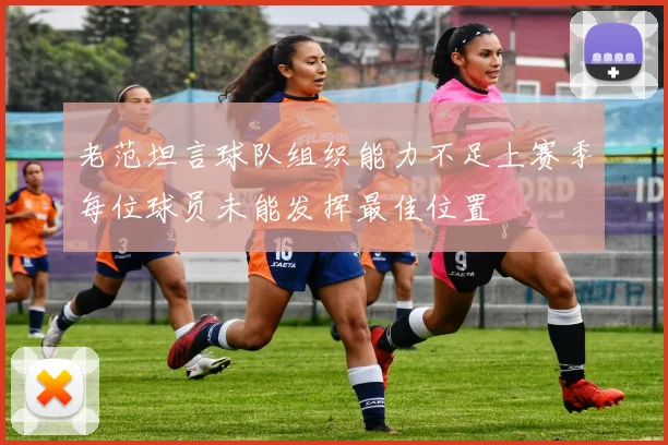 老范坦言球队组织能力不足上赛季每位球员未能发挥最佳位置