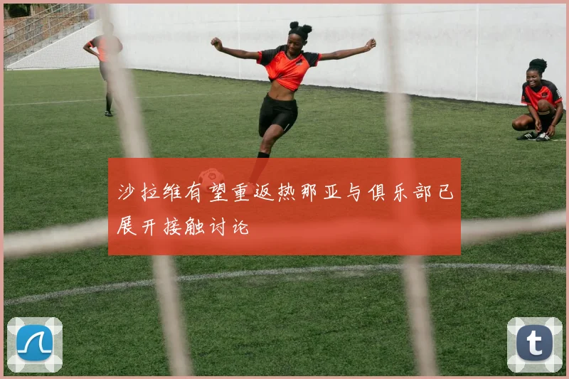 沙拉维有望重返热那亚与俱乐部已展开接触讨论